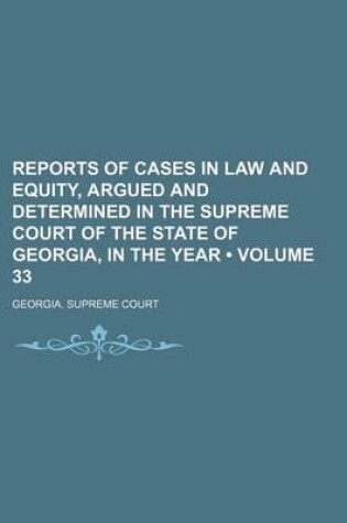 Cover of Reports of Cases in Law and Equity, Argued and Determined in the Supreme Court of the State of Georgia, in the Year (Volume 33)