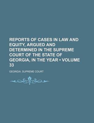 Book cover for Reports of Cases in Law and Equity, Argued and Determined in the Supreme Court of the State of Georgia, in the Year (Volume 33)