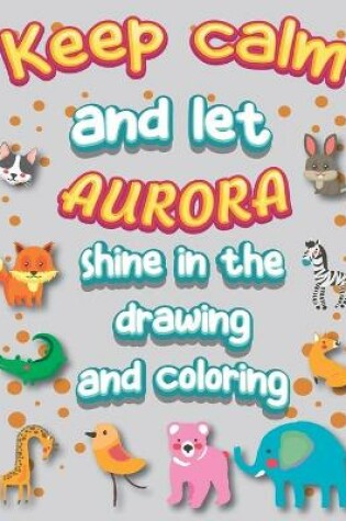 Cover of keep calm and let aurora shine in the drawing and coloring