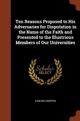 Book cover for Ten Reasons Proposed to His Adversaries for Disputation in the Name of the Faith and Presented to the Illustrious Members of Our Universities