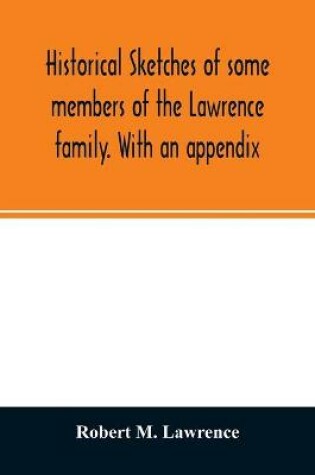 Cover of Historical sketches of some members of the Lawrence family. With an appendix