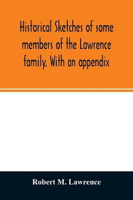 Book cover for Historical sketches of some members of the Lawrence family. With an appendix