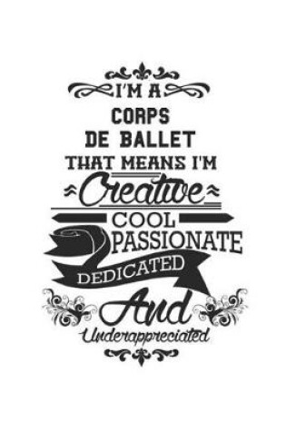 Cover of I'm A Corps De Ballet That Means I'm Creative Cool Passionate Dedicated And Underappreciated