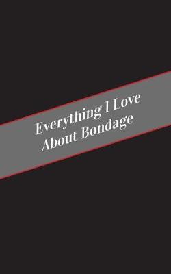 Book cover for Everything I Love About Bondage