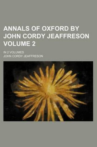 Cover of Annals of Oxford by John Cordy Jeaffreson Volume 2; In 2 Volumes