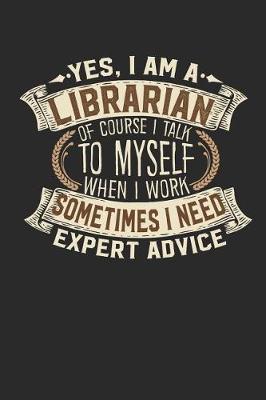 Book cover for Yes, I Am a Librarian of Course I Talk to Myself When I Work Sometimes I Need Expert Advice