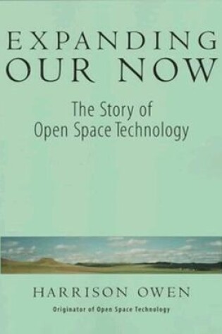 Cover of Expanding Our Now: The Story Of Open Space Technology