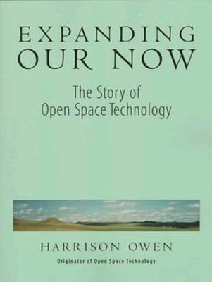 Book cover for Expanding Our Now: The Story Of Open Space Technology