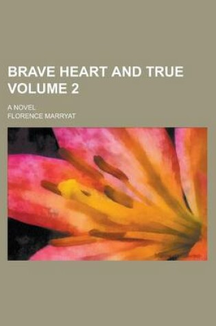 Cover of Brave Heart and True; A Novel Volume 2