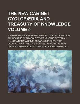 Book cover for The New Cabinet Cyclopaedia and Treasury of Knowledge Volume 5; A Handy Book of Reference on All Subjects and for All Readers. with about Two Thousand Pictorial Illustrations, a Complete Atlas of Sixty-Four Colored Maps, and One Hundred Maps in the Text