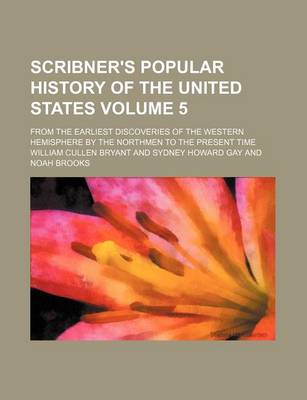 Book cover for Scribner's Popular History of the United States Volume 5; From the Earliest Discoveries of the Western Hemisphere by the Northmen to the Present Time