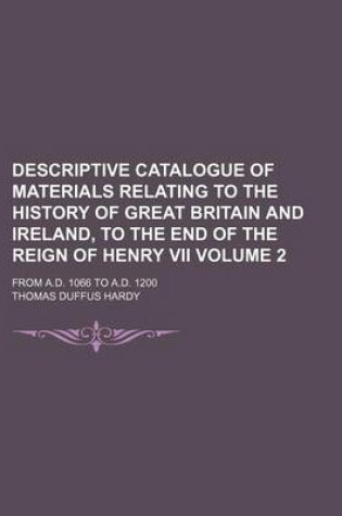 Cover of Descriptive Catalogue of Materials Relating to the History of Great Britain and Ireland, to the End of the Reign of Henry VII Volume 2; From A.D. 1066 to A.D. 1200