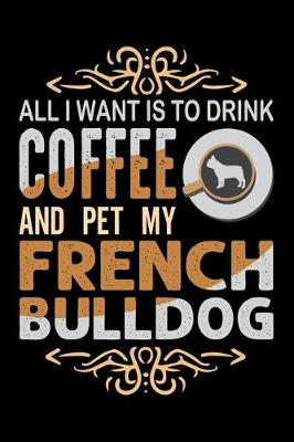 Book cover for All I Want Is To Drink Coffee And Pet My French Bulldog