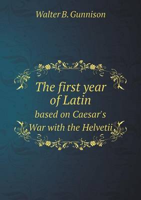 Book cover for The first year of Latin based on Caesar's War with the Helvetii