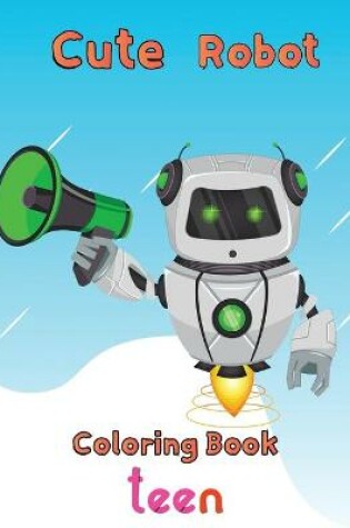 Cover of Cute Robot Coloring Book Teen