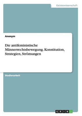 Book cover for Die antifeministische Männerrechtsbewegung. Konstitution, Strategien, Strömungen