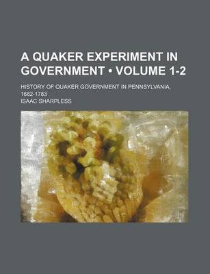 Book cover for A Quaker Experiment in Government (Volume 1-2); History of Quaker Government in Pennsylvania, 1682-1783