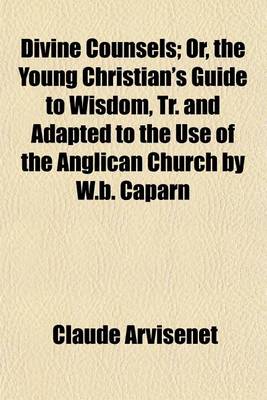 Book cover for Divine Counsels; Or, the Young Christian's Guide to Wisdom, Tr. and Adapted to the Use of the Anglican Church by W.B. Caparn