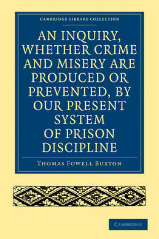 Cover of An Inquiry, whether Crime and Misery are Produced or Prevented, by our Present System of Prison Discipline