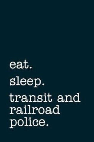 Cover of eat. sleep. transit and railroad police. - Lined Notebook