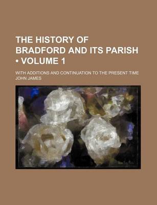 Book cover for The History of Bradford and Its Parish (Volume 1); With Additions and Continuation to the Present Time