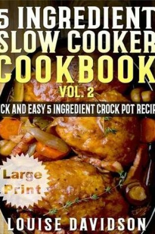 Cover of 5 Ingredient Slow Cooker Cookbook - Volume 2 ***Large Print Edition***