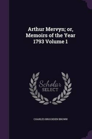Cover of Arthur Mervyn; Or, Memoirs of the Year 1793 Volume 1