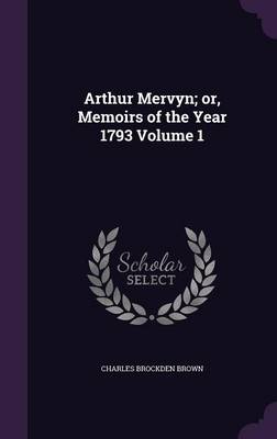 Book cover for Arthur Mervyn; Or, Memoirs of the Year 1793 Volume 1