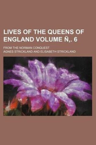 Cover of Lives of the Queens of England Volume N . 6; From the Norman Conquest