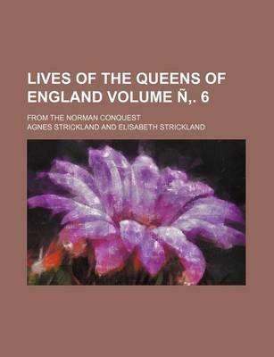 Book cover for Lives of the Queens of England Volume N . 6; From the Norman Conquest