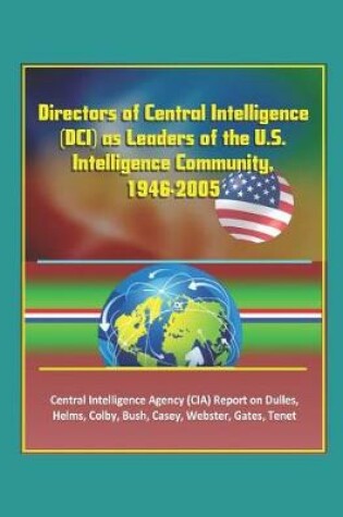 Cover of Directors of Central Intelligence (DCI) as Leaders of the U.S. Intelligence Community, 1946-2005, Central Intelligence Agency (CIA) Report on Dulles, Helms, Colby, Bush, Casey, Webster, Gates, Tenet