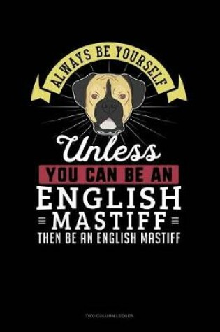 Cover of Always Be Yourself Unless You Can Be an English Mastiff Then Be an English Mastiff