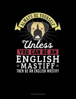 Book cover for Always Be Yourself Unless You Can Be an English Mastiff Then Be an English Mastiff