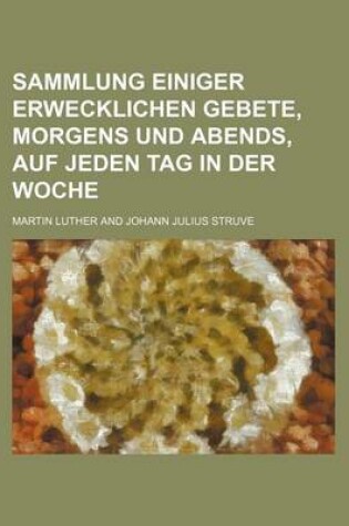 Cover of Sammlung Einiger Erwecklichen Gebete, Morgens Und Abends, Auf Jeden Tag in Der Woche