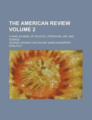 Book cover for The American Review; A Whig Journal of Politics, Literature, Art, and Science Volume 2