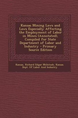 Cover of Kansas Mining Laws and Laws Especially Affecting the Employment of Labor in Mines (Annotated), Compiled for State Department of Labor and Industry - P