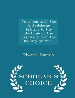 Book cover for Testimonies of the Ante-Nicene Fathers to the Doctrine of the Trinity and of the Divinity of the ... - Scholar's Choice Edition