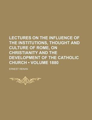 Cover of Lectures on the Influence of the Institutions, Thought and Culture of Rome, on Christianity and the Development of the Catholic Church (Volume 1880)