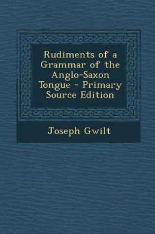 Cover of Rudiments of a Grammar of the Anglo-Saxon Tongue - Primary Source Edition