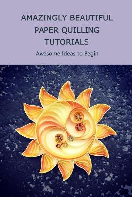 Book cover for Amazingly Beautiful Paper Quilling Tutorials