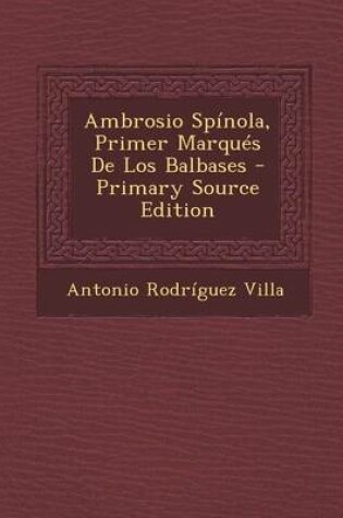 Cover of Ambrosio Spinola, Primer Marques de Los Balbases - Primary Source Edition