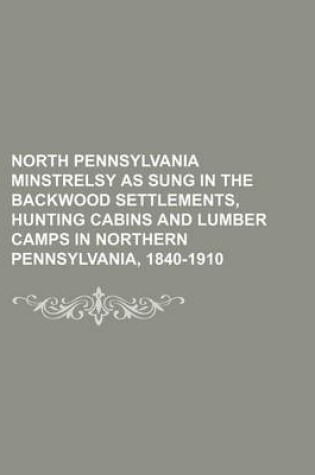 Cover of North Pennsylvania Minstrelsy as Sung in the Backwood Settlements, Hunting Cabins and Lumber Camps in Northern Pennsylvania, 1840-1910