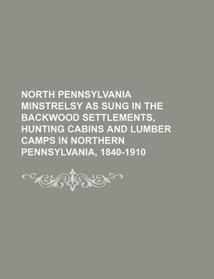 Book cover for North Pennsylvania Minstrelsy as Sung in the Backwood Settlements, Hunting Cabins and Lumber Camps in Northern Pennsylvania, 1840-1910