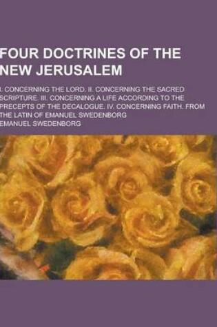 Cover of Four Doctrines of the New Jerusalem; I. Concerning the Lord. II. Concerning the Sacred Scripture. III. Concerning a Life According to the Precepts of