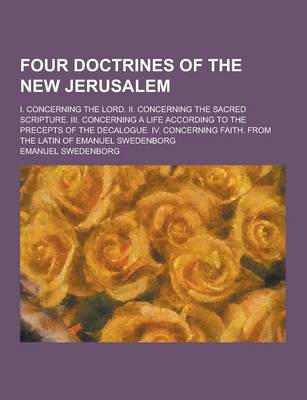 Book cover for Four Doctrines of the New Jerusalem; I. Concerning the Lord. II. Concerning the Sacred Scripture. III. Concerning a Life According to the Precepts of