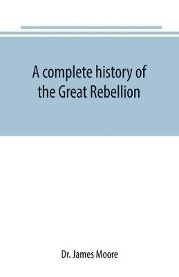 Book cover for A complete history of the Great Rebellion; or, The Civil War in the United States, 1861-1865 Comprising a full and impartial account of the Military and Naval Operations, with vivid and accurate descriptions of the various battles, bombardments, Skirmishes e
