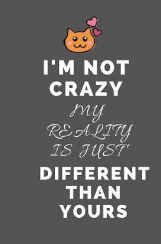 Cover of I'm Not Crazy My Reality is Just Different Than Yours