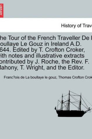 Cover of The Tour of the French Traveller de La Boullaye Le Gouz in Ireland A.D. 1644. Edited by T. Crofton Croker, with Notes and Illustrative Extracts Contributed by J. Roche, the REV. F. Mahony, T. Wright, and the Editor.