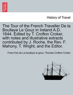 Book cover for The Tour of the French Traveller de La Boullaye Le Gouz in Ireland A.D. 1644. Edited by T. Crofton Croker, with Notes and Illustrative Extracts Contributed by J. Roche, the REV. F. Mahony, T. Wright, and the Editor.