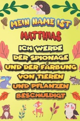 Cover of Mein Name ist Matthias Ich werde der Spionage und der Farbung von Tieren und Pflanzen beschuldigt